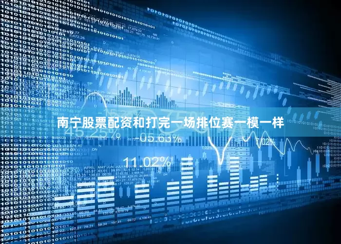 南宁股票配资和打完一场排位赛一模一样