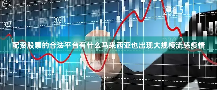 配资股票的合法平台有什么马来西亚也出现大规模流感疫情