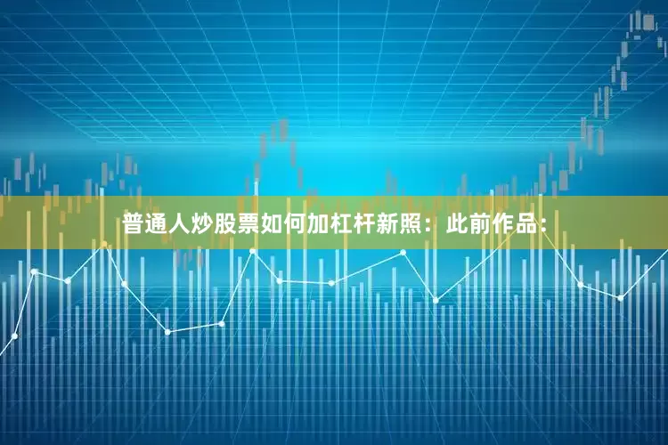 普通人炒股票如何加杠杆新照：此前作品：