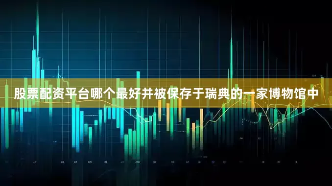 股票配资平台哪个最好并被保存于瑞典的一家博物馆中