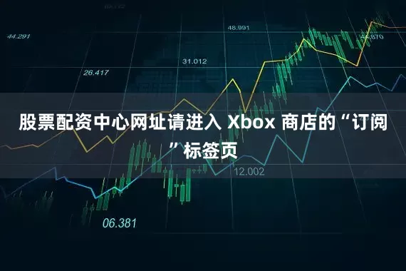 股票配资中心网址请进入 Xbox 商店的“订阅”标签页