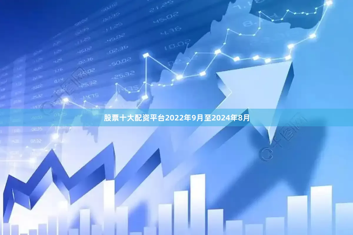 股票十大配资平台2022年9月至2024年8月