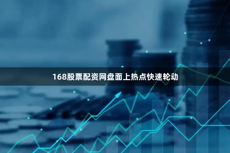 168股票配资网　　盘面上热点快速轮动