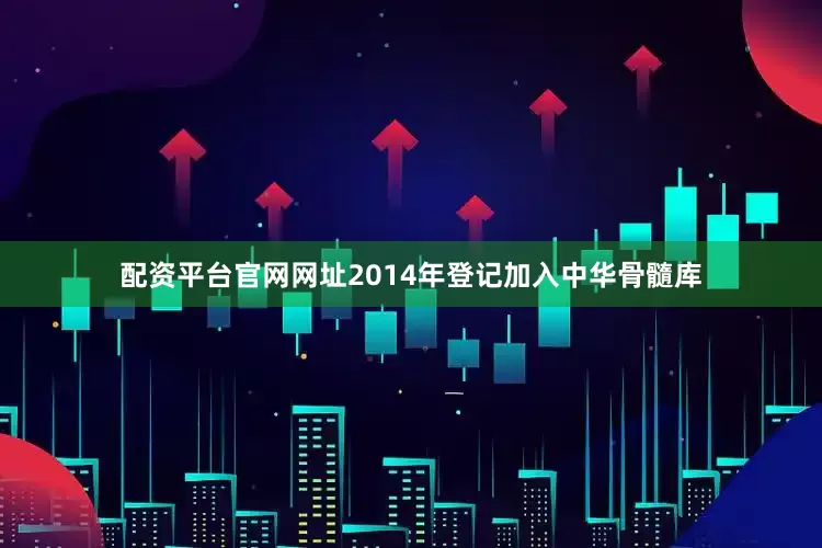 配资平台官网网址2014年登记加入中华骨髓库