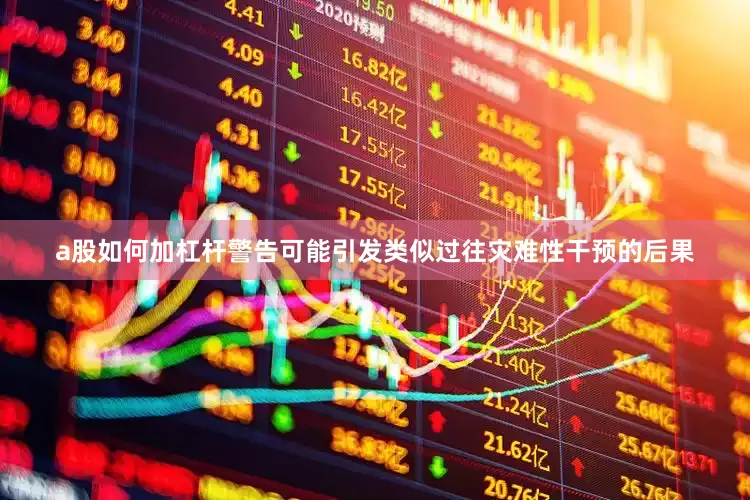 a股如何加杠杆警告可能引发类似过往灾难性干预的后果